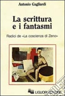 La scrittura e i fantasmi. Radici de La coscienza di Zeno libro di Gagliardi Antonio