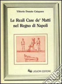 Le reali case de' matti nel regno di Napoli libro di Catapano Vittorio D.