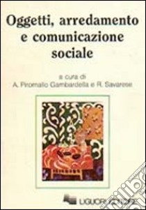 Oggetti, arredamento e comunicazione sociale libro di Piromallo Gambardella A. (cur.); Savarese R. (cur.)