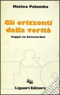 Gli orizzonti della verità. Saggio su Guicciardini libro di Palumbo Matteo