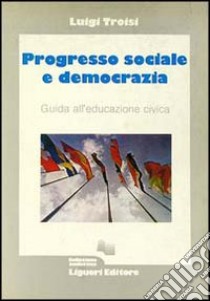 Progresso sociale e democrazia. Guida all'educazione civica libro di Troisi Luigi