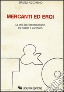 Mercanti ed eroi. La crisi del contrattualismo tra Weber e Luhmann libro di Accarino Bruno