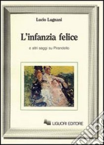 L'infanzia felice e altri saggi su Pirandello libro di Lugnani Lucio