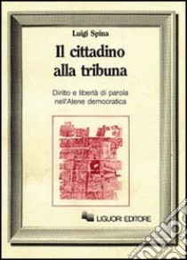 Il cittadino alla tribuna. Diritto e libertà di parola nell'Atene democratica libro di Spina Luigi