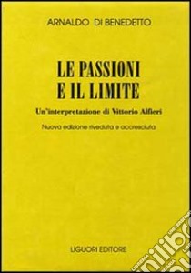 Le passioni e il limite. Un'interpretazione di Vittorio Alfieri libro di Di Benedetto Arnaldo