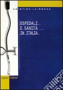 Ospedali e sanità in Italia libro di La Rocca Aristide