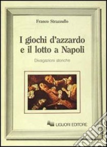 I giochi d'azzardo e il lotto a Napoli. Divagazioni storiche libro di Strazzullo Franco