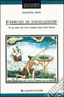 Esercizi di navigazione. Per gli allievi del corso capitani degli Ist. Nautici libro di Abate Salvatore