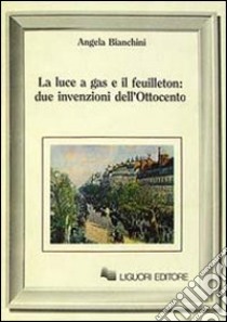 La luce a gas e il feuilleton: due invenzioni dell'Ottocento libro di Bianchini Angela