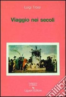 Viaggio nei secoli libro di Troisi Luigi