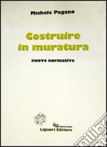 Costruire in muratura. Nuove normative libro di Pagano Michele