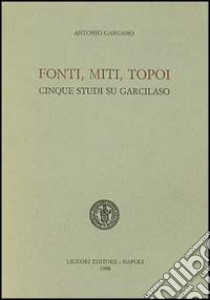 Fonti, miti, topoi. Cinque studi su Garcilaso libro di Gargano Antonio