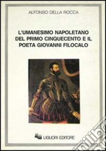 L'umanesimo napoletano del primo Cinquecento e il poeta Giovanni Filocalo libro di Della Rocca Alfonso