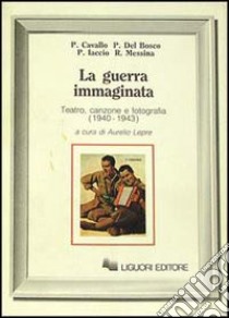 La guerra immaginata. Teatro, canzone e fotografia (1940-1943) libro di Lepre A. (cur.)