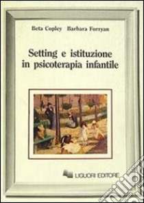 Setting e istituzione in psicoterapia infantile libro di Copley Beta; Forryan Barbara