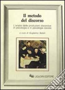 Il metodo del discorso. L'analisi delle produzioni discorsive in psicologia e in psicologia sociale libro di Bellelli G. (cur.)