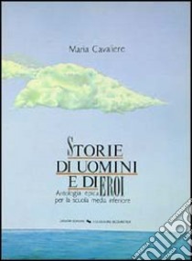 Storie di uomini e di eroi. Antologia epica per la Scuola media libro di Cavaliere Maria