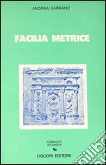 Facilia metrice. Manuale di metrica e prosodia latina libro di Carrano Andrea