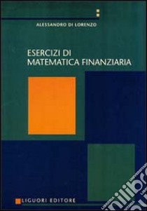 Esercizi di matematica finanziaria libro di Di Lorenzo Alessandro