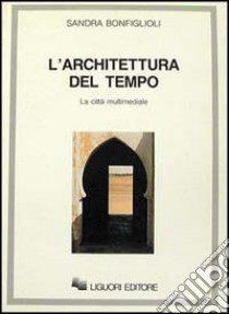 L'architettura del tempo. La città multimediale libro di Bonfiglioli Sandra