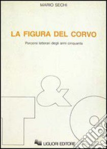 La figura del corvo. Percorsi letterari degli anni Cinquanta libro di Sechi Mario