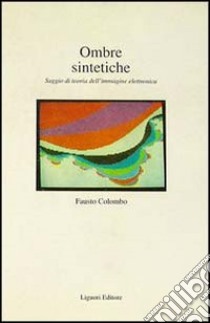 Ombre sintetiche. Saggio di teoria dell'immagine elettronica libro di Colombo Fausto