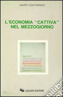 L'economia «Cattiva» nel Mezzogiorno libro di Centorrino Mario