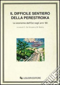 Il difficile sentiero della perestroika. Le economie dell'Est negli anni '80 libro di De Vincenti C. (cur.); Mulino M. (cur.)