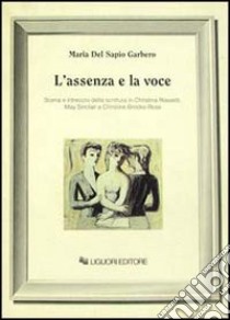 L'assenza e la voce. Scena e intreccio della scrittura in Christina Rossetti, May Sinclair e Christine Brooke-Rose libro di Del Sapio Garbero Maria