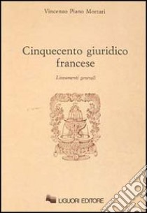 Cinquecento giuridico francese. Lineamenti generali libro di Piano Mortari Vincenzo