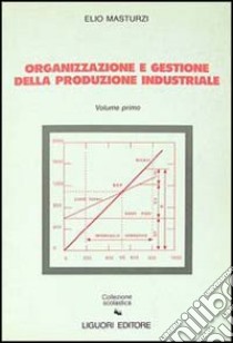 Organizzazione e gestione della produzione industriale. Vol. 1 libro di Masturzi Elio