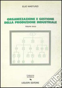 Organizzazione e gestione della produzione industriale. Vol. 3 libro di Masturzi Elio