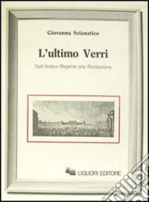 L'ultimo Verri. Dall'Antico Regime alla Rivoluzione libro di Scianatico Giovanna