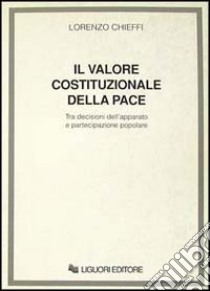 Valore costituzionale della pace. Tra decisioni dell'apparato e pa rtecipazione popolare libro di Chieffi Lorenzo