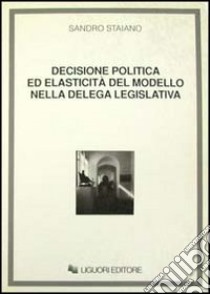 Decisione politica ed elasticità del modello nella delega legislativa libro di Staiano Sandro