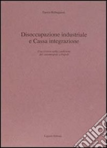 Disoccupazione industriale e Cassa integrazione. Una ricerca sulla condizione dei cassintegrati a Napoli libro di Rebeggiani Enrico