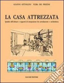 La casa attrezzata. Qualità dell'abitare e rapporti di integrazione fra arredamento e architettura libro di Ottolini Gianni; De Prizio Vera