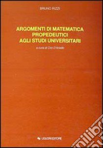 Argomenti di matematica propedeutici agli studi universitari libro di Rizzi Bruno; D'Aniello C. (cur.)