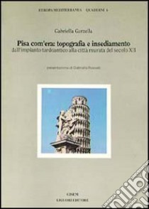 Pisa com'era: topografia e insediamento dall'impianto tardoantico alla città murata del secolo XII libro di Garzella Gabriella