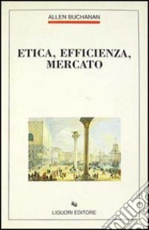 Etica, efficienza, mercato libro di Buchanan Allen