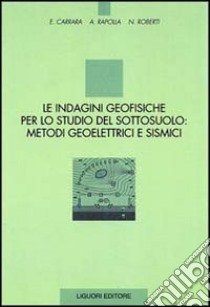 Le indagini geofisiche per lo studio del sottosuolo: metodi geoelettrici e sismici libro di Carrara E.; Rapolla Antonio; Roberti N.