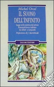 Il suono dell'infinito. Saggi sulla poetica del primo Romanticismo italiano da Alfieri a Leopardi libro di Orcel Michel