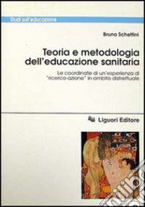 Teoria e metodologia dell'educazione sanitaria. Le coordinate di un'esperienza di «Ricerca-azione» in ambito distrettuale libro di Schettini Bruno