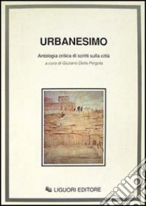 Urbanesimo. Antologia critica di scritti sulla città libro di Della Pergola G. (cur.)