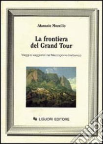 La frontiera del grand tour. Viaggi e viaggiatori nel Mezzogiorno borbonico libro di Mozzillo Atanasio