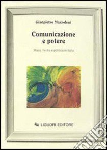 Comunicazione e potere. Mass media e politica in Italia libro di Mazzoleni Gianpietro