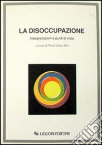 La disoccupazione. Interpretazioni e punti di vista libro di Calza Bini P. (cur.)