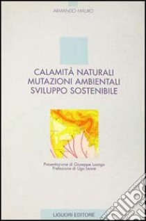 Calamità naturali, mutazioni ambientali, sviluppo sostenibile libro di Mauro Armando