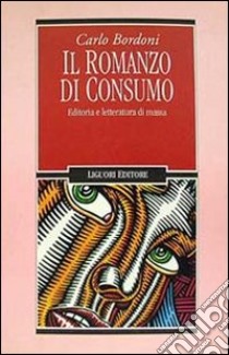 Il romanzo di consumo. Editoria e letteratura di massa libro di Bordoni Carlo