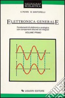 Elettronica generale. Fondamenti di elettronica analogica con componenti discreti ed integrati libro di Perri Vittorio; Santorelli Beniamino